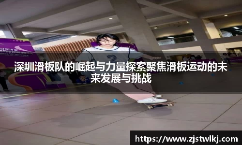 深圳滑板队的崛起与力量探索聚焦滑板运动的未来发展与挑战