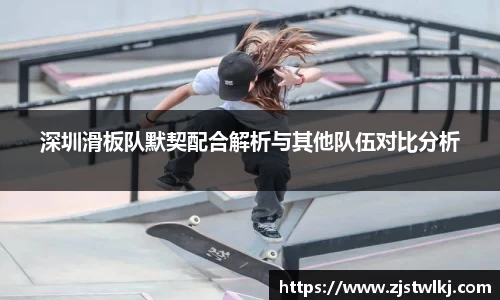 深圳滑板队默契配合解析与其他队伍对比分析