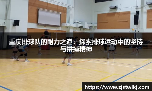 重庆排球队的耐力之道：探索排球运动中的坚持与拼搏精神