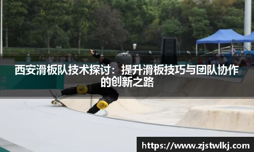西安滑板队技术探讨：提升滑板技巧与团队协作的创新之路