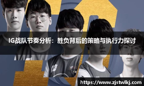 IG战队节奏分析：胜负背后的策略与执行力探讨
