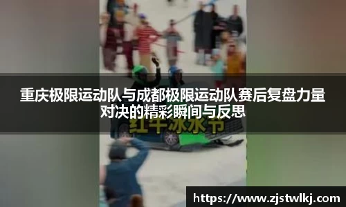 重庆极限运动队与成都极限运动队赛后复盘力量对决的精彩瞬间与反思