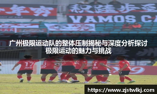 广州极限运动队的整体压制揭秘与深度分析探讨极限运动的魅力与挑战