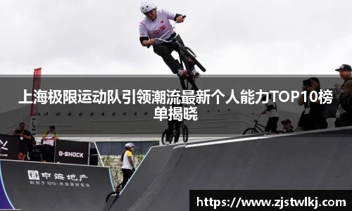 上海极限运动队引领潮流最新个人能力TOP10榜单揭晓