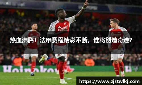 热血沸腾！法甲赛程精彩不断，谁将创造奇迹？