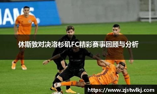 休斯敦对决洛杉矶FC精彩赛事回顾与分析
