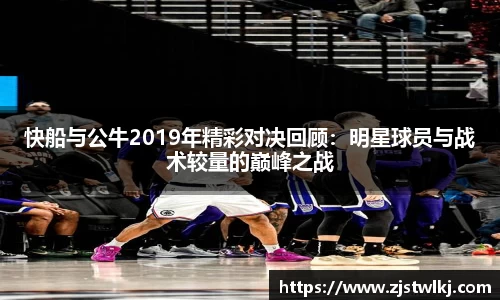 快船与公牛2019年精彩对决回顾：明星球员与战术较量的巅峰之战