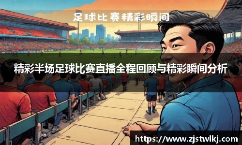 精彩半场足球比赛直播全程回顾与精彩瞬间分析