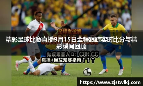 精彩足球比赛直播9月15日全程跟踪实时比分与精彩瞬间回顾