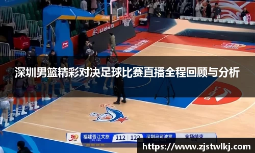 深圳男篮精彩对决足球比赛直播全程回顾与分析
