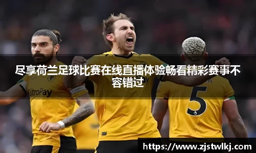 尽享荷兰足球比赛在线直播体验畅看精彩赛事不容错过