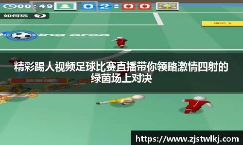 精彩踢人视频足球比赛直播带你领略激情四射的绿茵场上对决