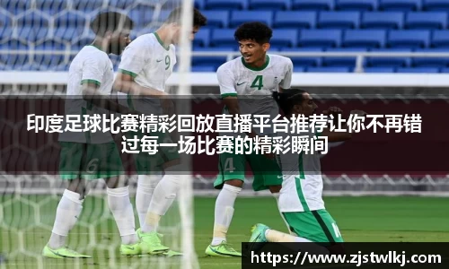 印度足球比赛精彩回放直播平台推荐让你不再错过每一场比赛的精彩瞬间