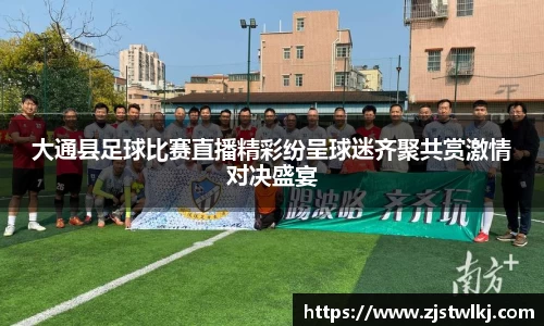 大通县足球比赛直播精彩纷呈球迷齐聚共赏激情对决盛宴