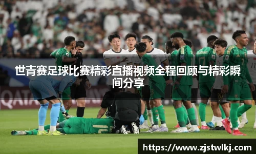 世青赛足球比赛精彩直播视频全程回顾与精彩瞬间分享