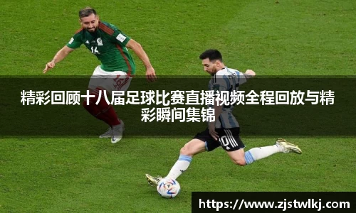 精彩回顾十八届足球比赛直播视频全程回放与精彩瞬间集锦