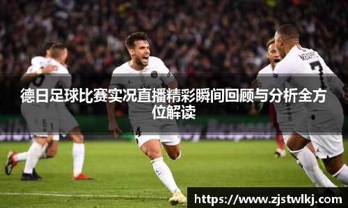 德日足球比赛实况直播精彩瞬间回顾与分析全方位解读
