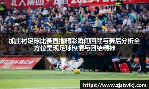 加庄村足球比赛直播精彩瞬间回顾与赛后分析全方位呈现足球热情与团结精神