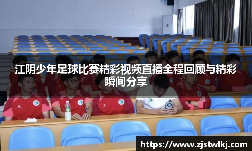 江阴少年足球比赛精彩视频直播全程回顾与精彩瞬间分享