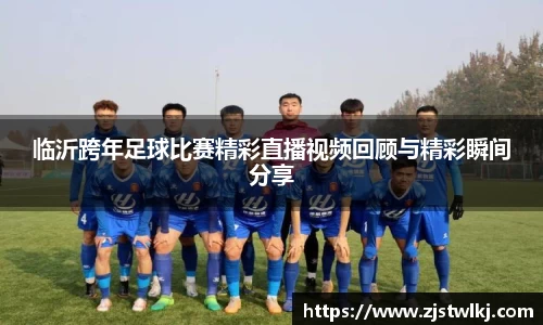 临沂跨年足球比赛精彩直播视频回顾与精彩瞬间分享