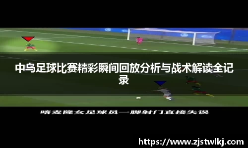 中乌足球比赛精彩瞬间回放分析与战术解读全记录