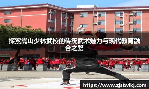 探索嵩山少林武校的传统武术魅力与现代教育融合之路