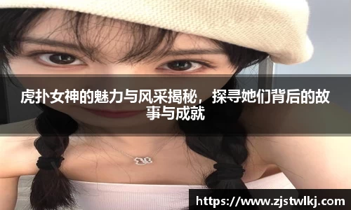 虎扑女神的魅力与风采揭秘，探寻她们背后的故事与成就