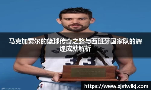 马克加索尔的篮球传奇之路与西班牙国家队的辉煌成就解析