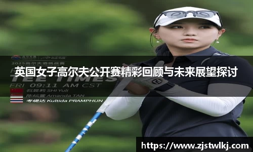英国女子高尔夫公开赛精彩回顾与未来展望探讨
