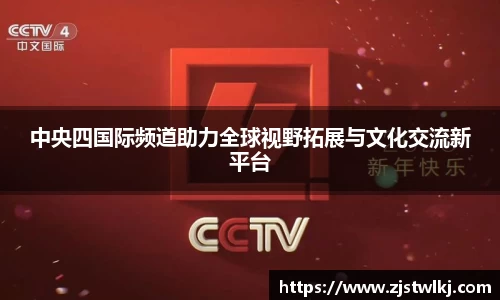 中央四国际频道助力全球视野拓展与文化交流新平台