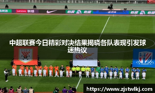 中超联赛今日精彩对决结果揭晓各队表现引发球迷热议
