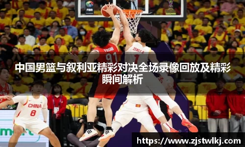 中国男篮与叙利亚精彩对决全场录像回放及精彩瞬间解析