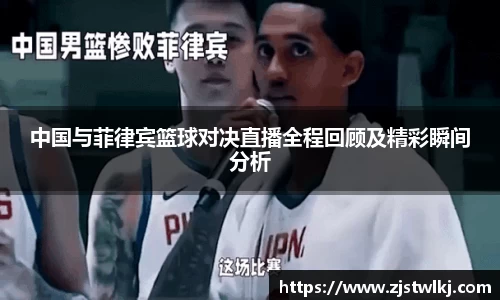 中国与菲律宾篮球对决直播全程回顾及精彩瞬间分析