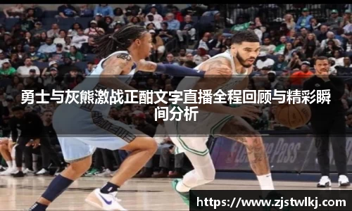 勇士与灰熊激战正酣文字直播全程回顾与精彩瞬间分析