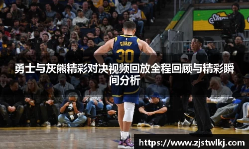 勇士与灰熊精彩对决视频回放全程回顾与精彩瞬间分析