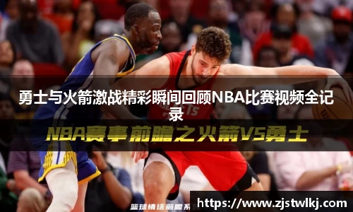 勇士与火箭激战精彩瞬间回顾NBA比赛视频全记录