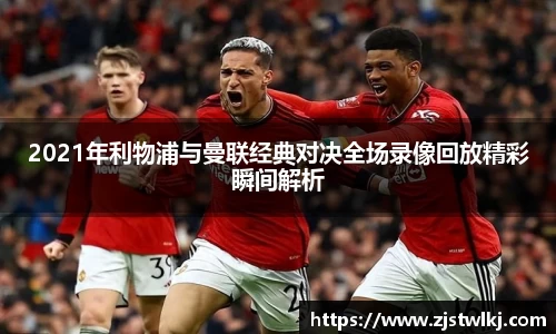 2021年利物浦与曼联经典对决全场录像回放精彩瞬间解析