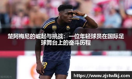 楚阿梅尼的崛起与挑战：一位年轻球员在国际足球舞台上的奋斗历程