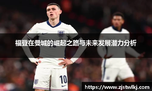 福登在曼城的崛起之路与未来发展潜力分析
