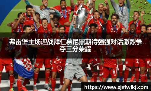 弗雷堡主场迎战拜仁慕尼黑期待强强对话激烈争夺三分荣耀