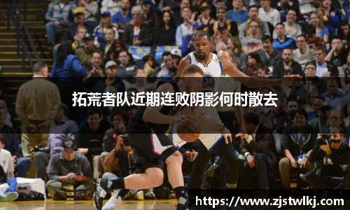 拓荒者队近期连败阴影何时散去